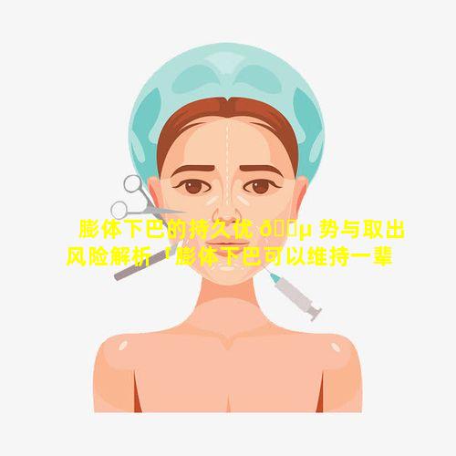 膨体下巴的持久优 🌵 势与取出风险解析「膨体下巴可以维持一辈子吗 🌼 」